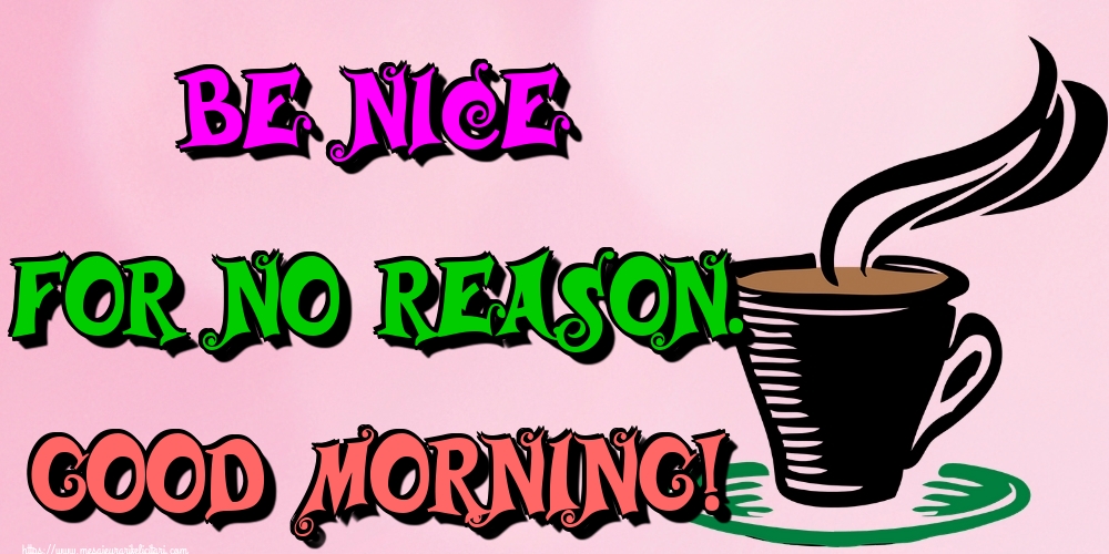 Felicitari de buna dimineata in Engleza - Be Nice for no reason. Good Morning!