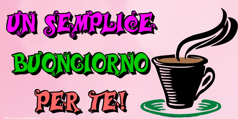 Felicitari de buna dimineata - Un semplice buongiorno per te! - mesajeurarifelicitari.com