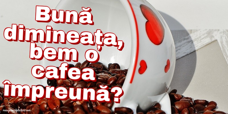 Felicitari de buna dimineata - Bună dimineața, bem o cafea împreună? - mesajeurarifelicitari.com