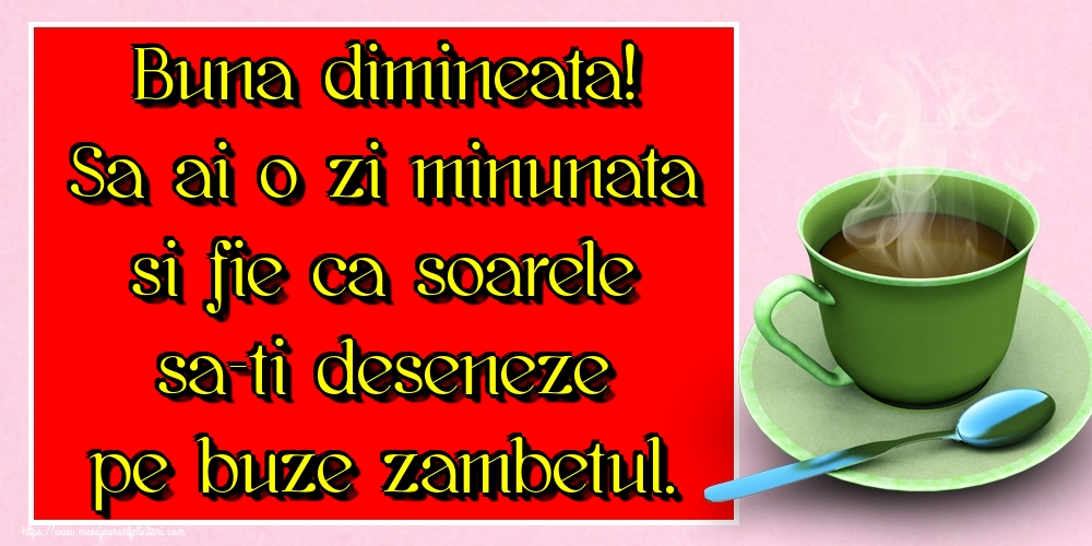 Felicitari de buna dimineata - Buna dimineata! Sa ai o zi minunata si fie ca soarele sa-ti deseneze pe buze zambetul. - mesajeurarifelicitari.com