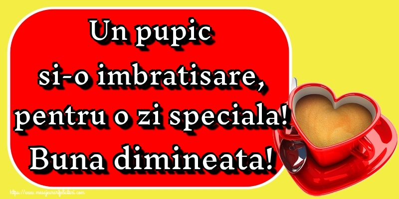 Un pupic si-o imbratisare, pentru o zi speciala! Buna dimineata!