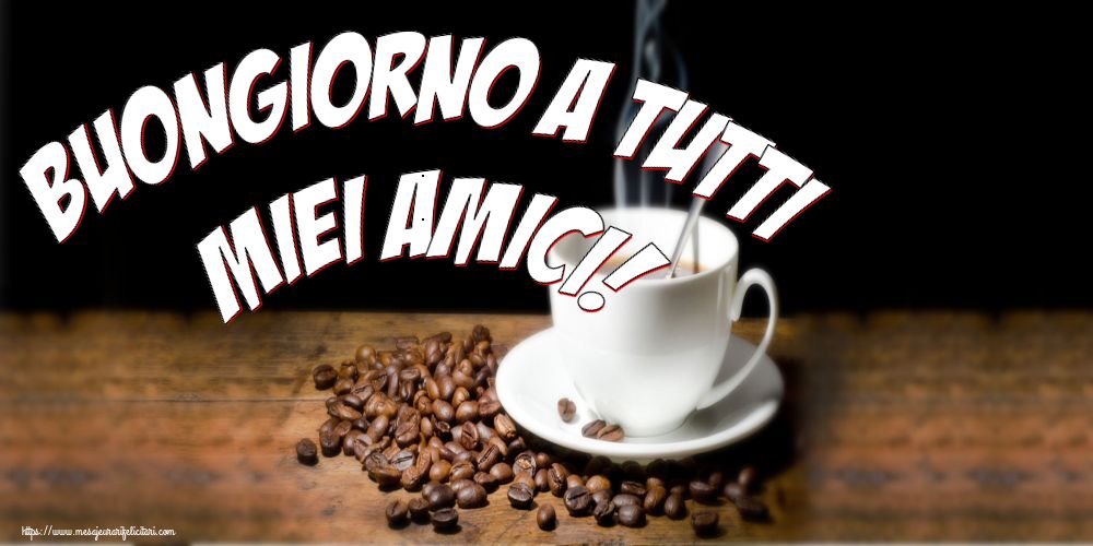 Felicitari de buna dimineata - Buongiorno a tutti miei amici! - mesajeurarifelicitari.com