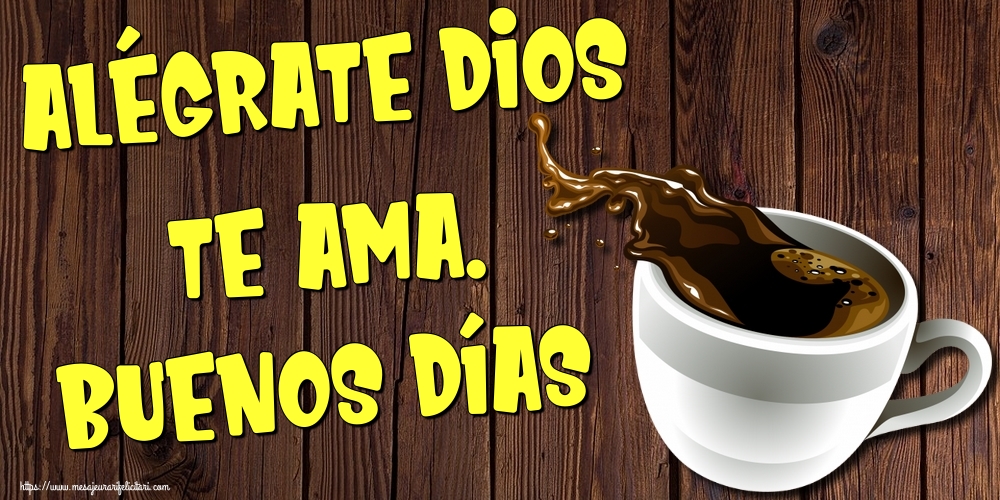 Felicitari de buna dimineata in Spaniola - Alégrate Dios te ama. Buenos días - mesajeurarifelicitari.com