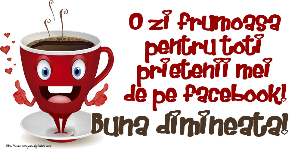 Felicitari de buna dimineata - O zi frumoasa pentru toti prietenii mei de pe facebook! Buna dimineata! - mesajeurarifelicitari.com