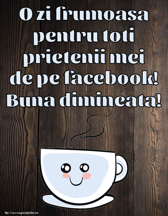 Buna dimineata O zi frumoasa pentru toti prietenii mei de pe facebook! Buna dimineata! ~ cană de cafea simpatică