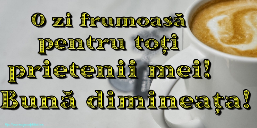 Felicitari de buna dimineata - O zi frumoasă pentru toți prietenii mei! Bună dimineața! - mesajeurarifelicitari.com