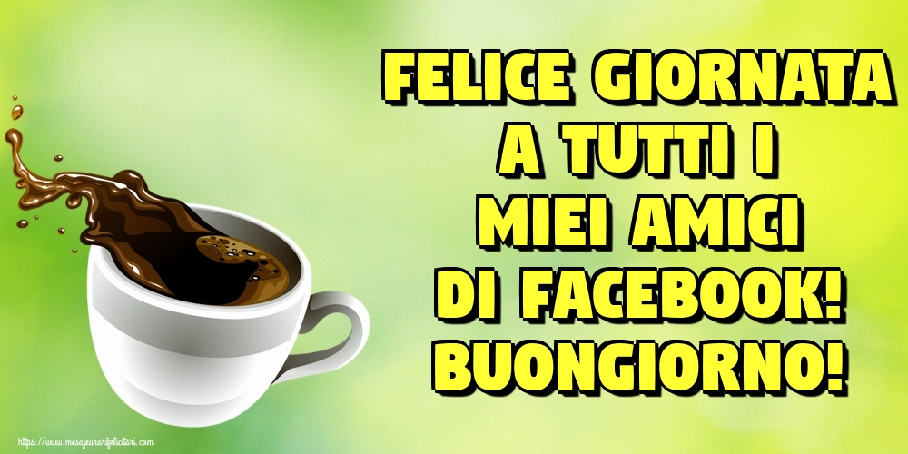 Felicitari de buna dimineata in Italiana - Felice giornata a tutti i miei amici di facebook! Buongiorno!