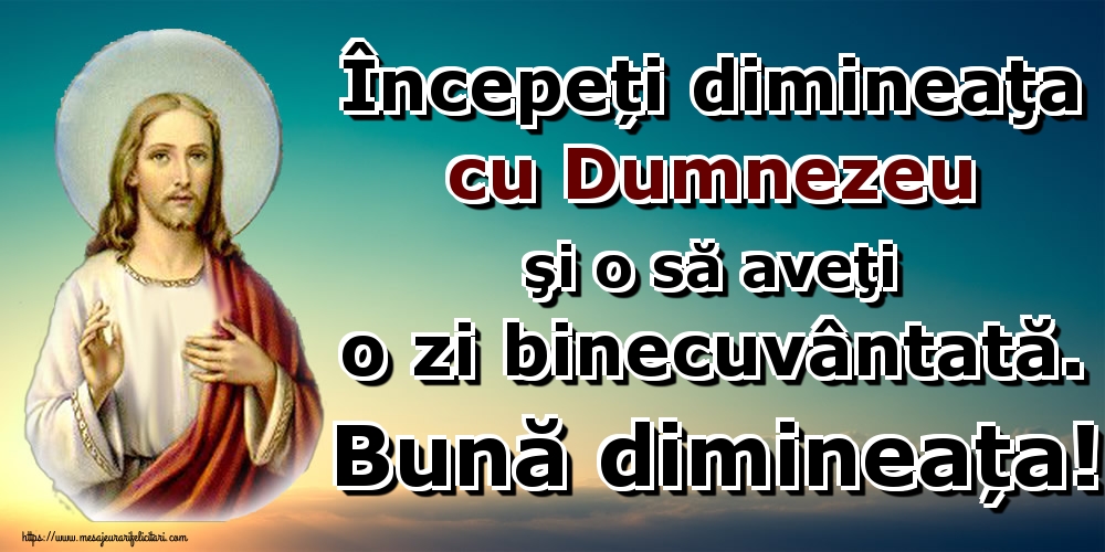Începeți dimineaţa cu Dumnezeu şi o să aveţi o zi binecuvântată. Bună dimineața!