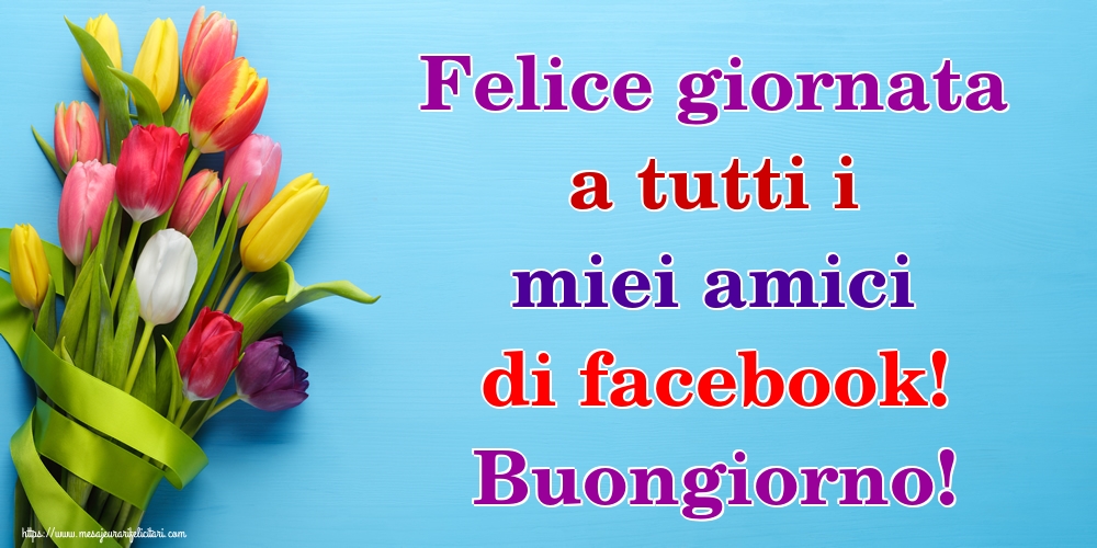Felicitari de buna dimineata in Italiana - Felice giornata a tutti i miei amici di facebook! Buongiorno!