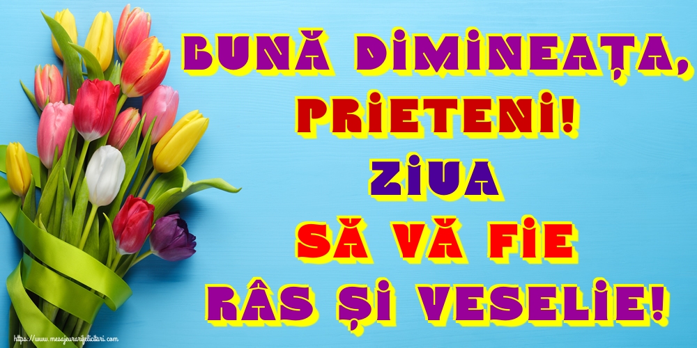 Bună dimineața, prieteni! Ziua să vă fie râs și veselie!