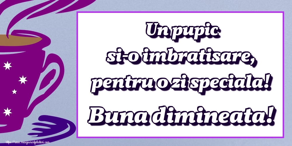 Felicitari de buna dimineata - Un pupic si-o imbratisare, pentru o zi speciala! Buna dimineata! - mesajeurarifelicitari.com