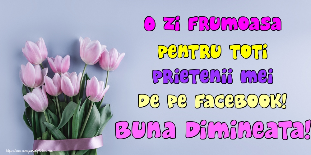 Felicitari de buna dimineata - O zi frumoasa pentru toti prietenii mei de pe facebook! Buna dimineata! - mesajeurarifelicitari.com