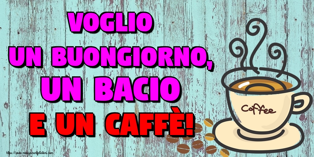 Felicitari de buna dimineata in Italiana - Voglio un buongiorno, un bacio e un caffè!