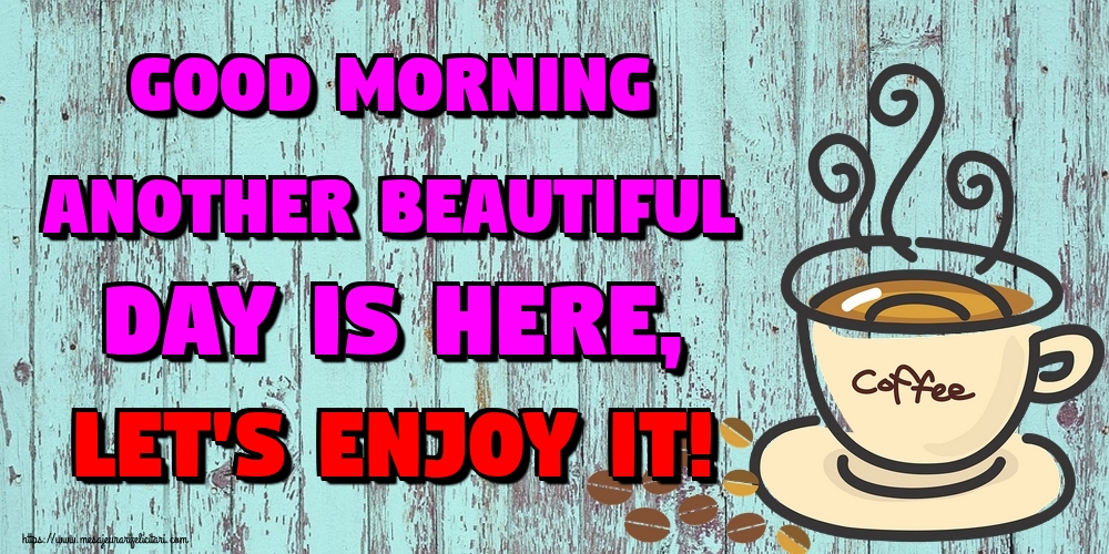 Felicitari de buna dimineata in Engleza - Good Morning Another beautiful day is here, Let's enjoy it!