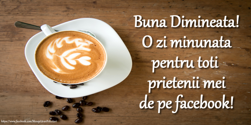 Buna Dimineata! O zi minunata pentru toti prietenii mei de pe facebook!