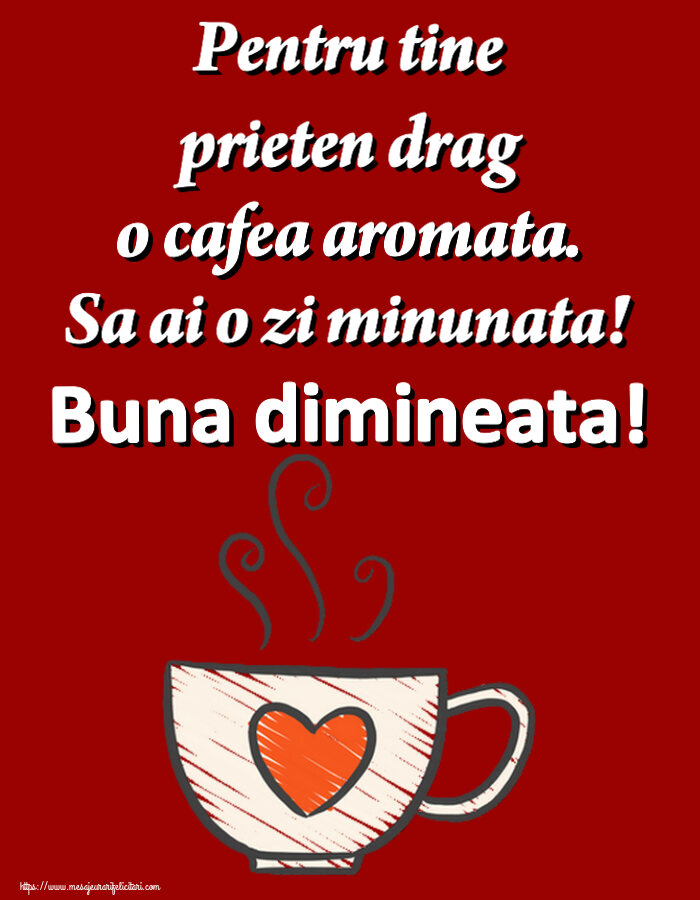 Buna dimineata Pentru tine prieten drag o cafea aromata. Sa ai o zi minunata! Buna dimineata! ~ cană de cafea cu inimă