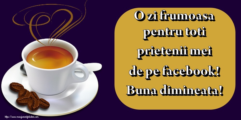 Felicitari de buna dimineata - O zi frumoasa pentru toti prietenii mei de pe facebook! Buna dimineata! - mesajeurarifelicitari.com