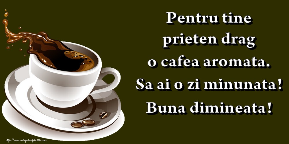 Felicitari de buna dimineata - Pentru tine prieten drag o cafea aromata. Sa ai o zi minunata! Buna dimineata! - mesajeurarifelicitari.com