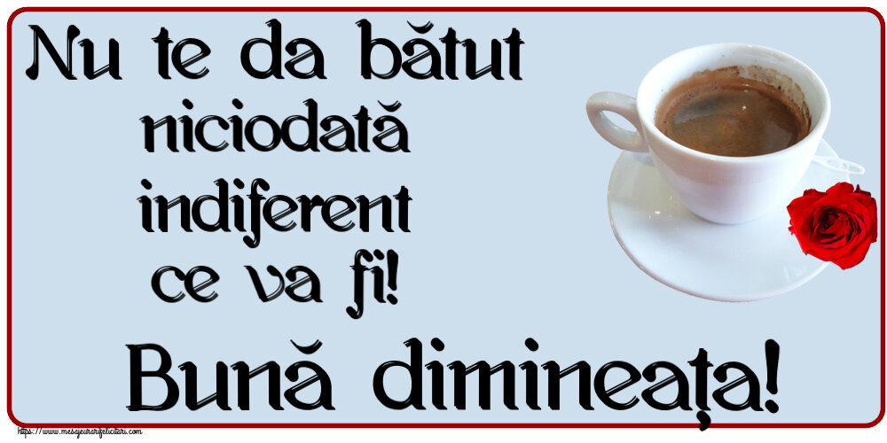 Felicitari de buna dimineata - ☕ Nu te da bătut niciodată indiferent ce va fi! Bună dimineața! ~ cafea și trandafir - mesajeurarifelicitari.com