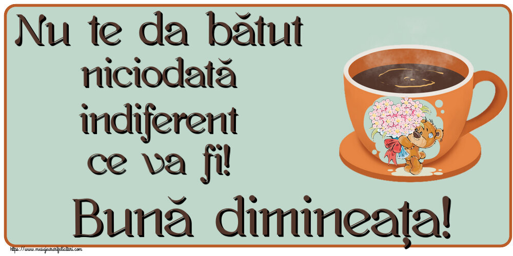Felicitari de buna dimineata cu cafea - Nu te da bătut niciodată indiferent ce va fi! Bună dimineața!