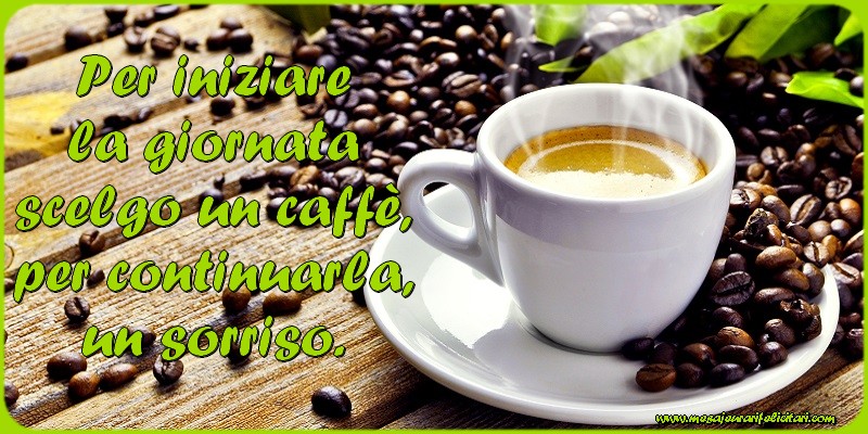 Felicitari de buna dimineata in Italiana - Per iniziare la giornata scelgo un caffè, per continuarla, un sorriso.