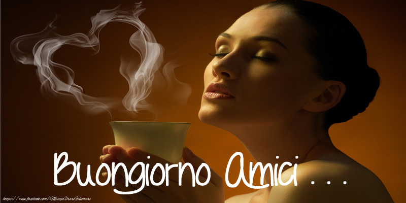 Felicitari de buna dimineata in Italiana - Buongiorno Amici . . .