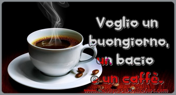 Felicitari de buna dimineata in Italiana - Voglio un  buongiorno, un bacio  e un caffè.