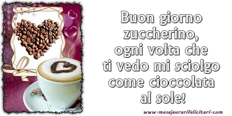 Felicitari de buna dimineata in Italiana - Buon giorno zuccherino, ogni volta che ti vedo mi sciolgo come cioccolata al sole!