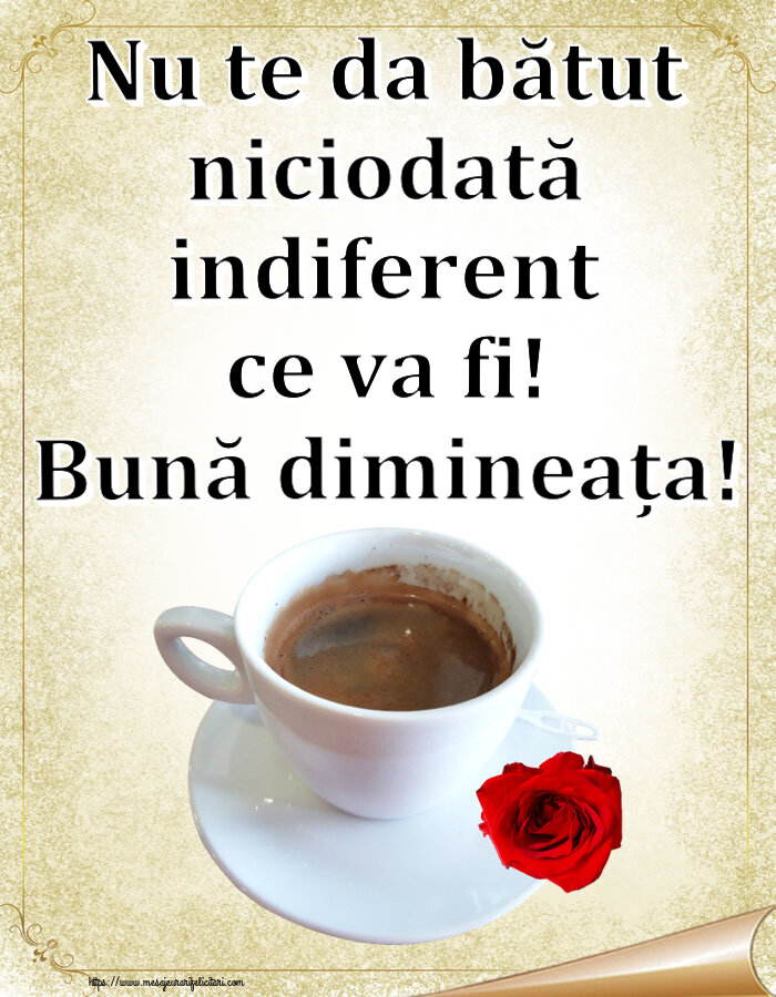 Buna dimineata Nu te da bătut niciodată indiferent ce va fi! Bună dimineața! ~ cafea și trandafir