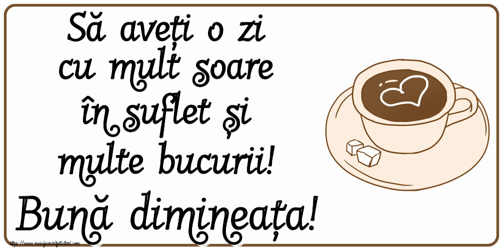 Cele mai apreciate felicitari de buna dimineata cu cafea - Să aveți o zi cu mult soare în suflet și multe bucurii! Bună dimineața!