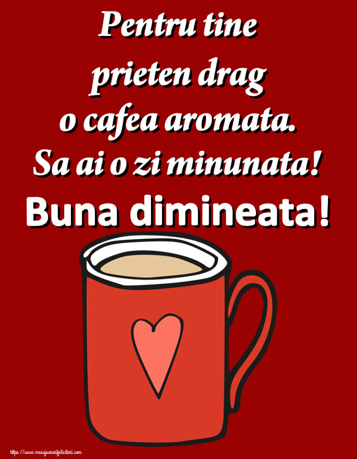 Buna dimineata Pentru tine prieten drag o cafea aromata. Sa ai o zi minunata! Buna dimineata! ~ cană de cafea roșie cu inimă