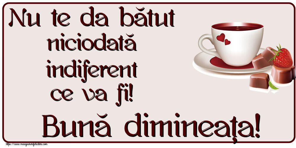 Buna dimineata Nu te da bătut niciodată indiferent ce va fi! Bună dimineața! ~ cafea cu bomboane din dragoste