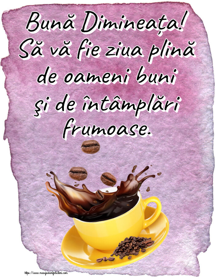 Bună Dimineața! Să vă fie ziua plină de oameni buni şi de întâmplări frumoase. ~ cafea boabe