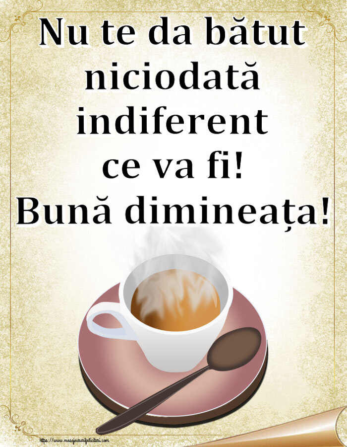 Felicitari de buna dimineata - ☕ Nu te da bătut niciodată indiferent ce va fi! Bună dimineața! ~ cană de cafea fierbinte - mesajeurarifelicitari.com