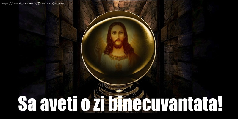 Sa aveti o zi binecuvantata!