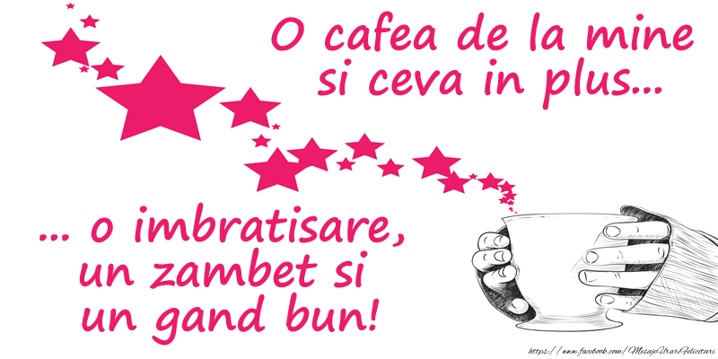 O cafea de la mine si ceva in plus... o imbratisare, un zambet si un gand bun!