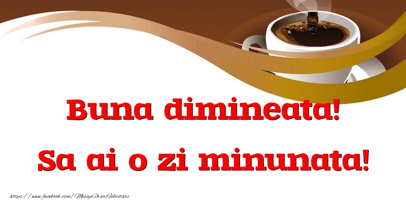 Buna dimineata! Sa ai o zi minunata!