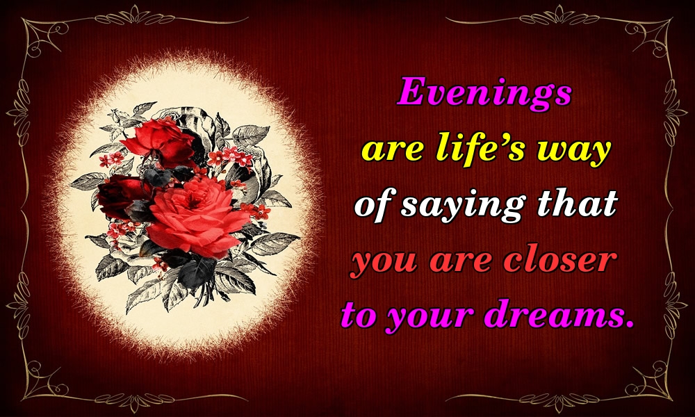 Felicitari de buna seara in Engleza - Evenings are life’s way of saying that you are closer to your dreams.