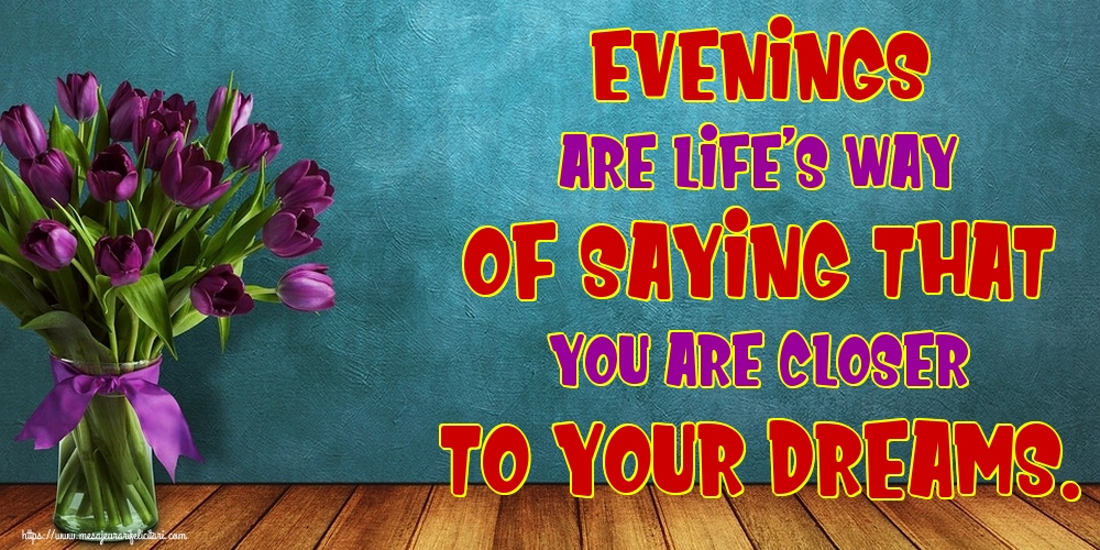 Felicitari de buna seara in Engleza - Evenings are life’s way of saying that you are closer to your dreams.