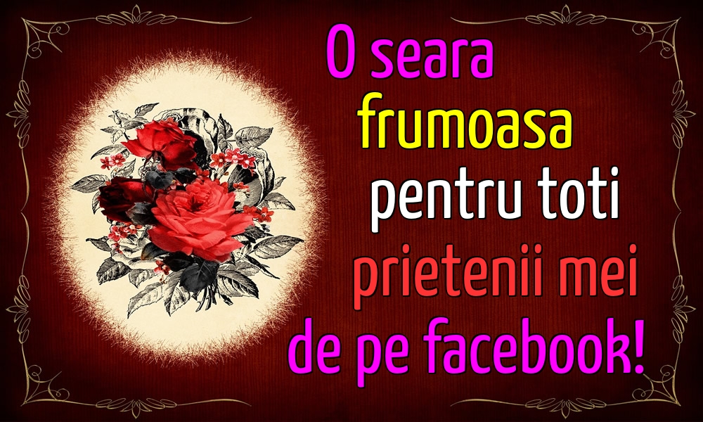 O seara frumoasa pentru toti prietenii mei de pe facebook!