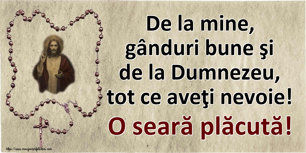 De la mine, gânduri bune şi de la Dumnezeu, tot ce aveţi nevoie! O seară plăcută!