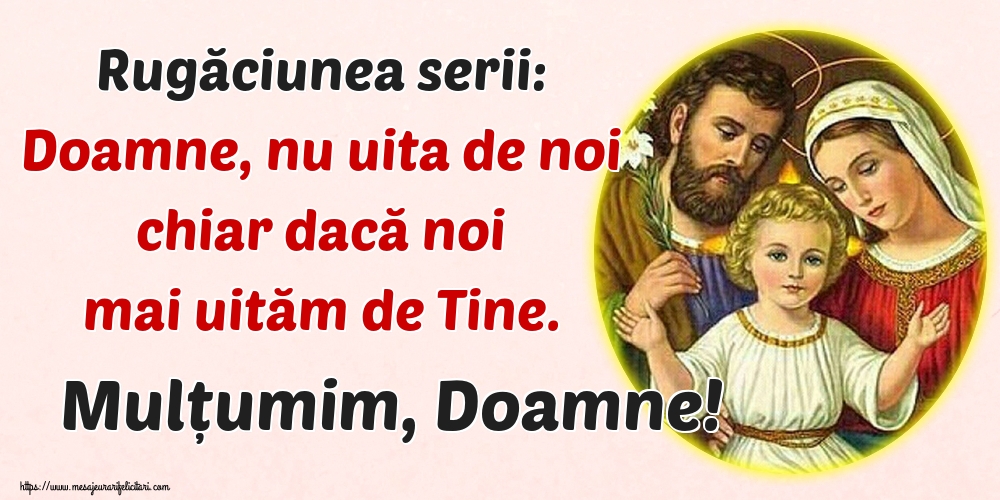 Rugăciunea serii: Doamne, nu uita de noi chiar dacă noi mai uităm de Tine. Mulțumim, Doamne!