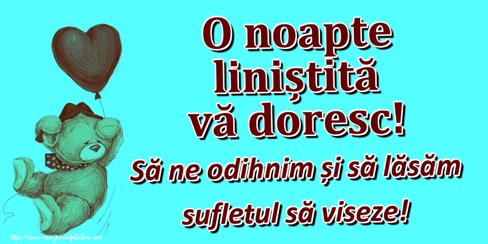 O noapte liniștită vă doresc! Să ne odihnim și să lăsăm sufletul să viseze!