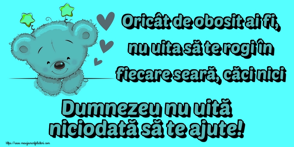 Oricât de obosit ai fi, nu uita să te rogi în fiecare seară, căci nici Dumnezeu nu uită niciodată să te ajute!