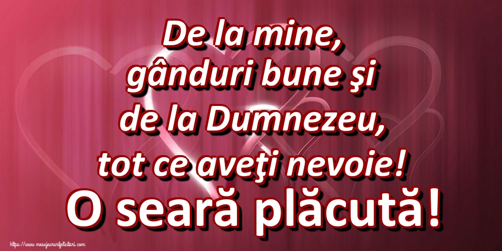 De la mine, gânduri bune şi de la Dumnezeu, tot ce aveţi nevoie! O seară plăcută!