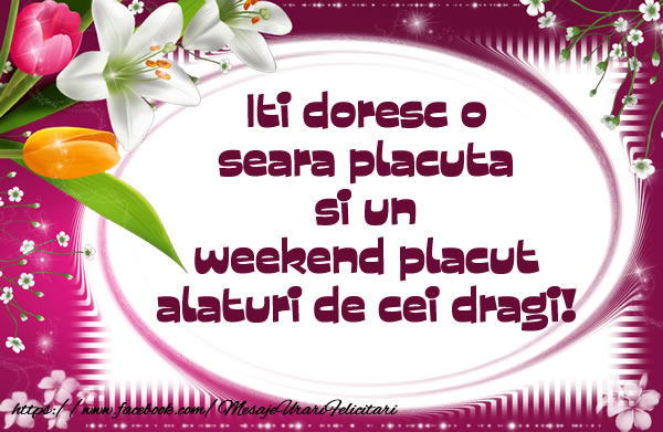Iti doresc o seara placuta si un weekend placut alaturi de cei dragi!