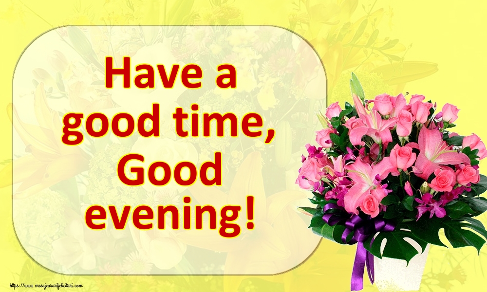 Felicitari de buna seara in Engleza - Have a good time, Good evening!