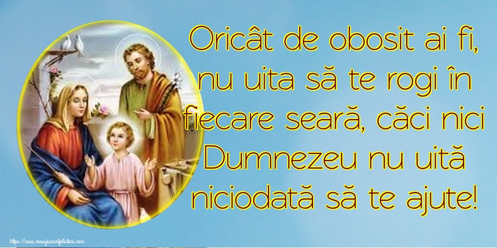 Felicitari de buna seara - Oricât de obosit ai fi, nu uita să te rogi în fiecare seară, căci nici Dumnezeu nu uită niciodată să te ajute! - mesajeurarifelicitari.com