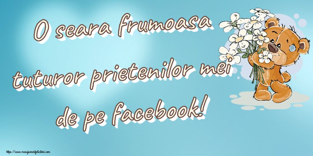 Felicitari de buna seara - O seara frumoasa tuturor prietenilor mei de pe facebook! ~ ursulet cu flori - mesajeurarifelicitari.com