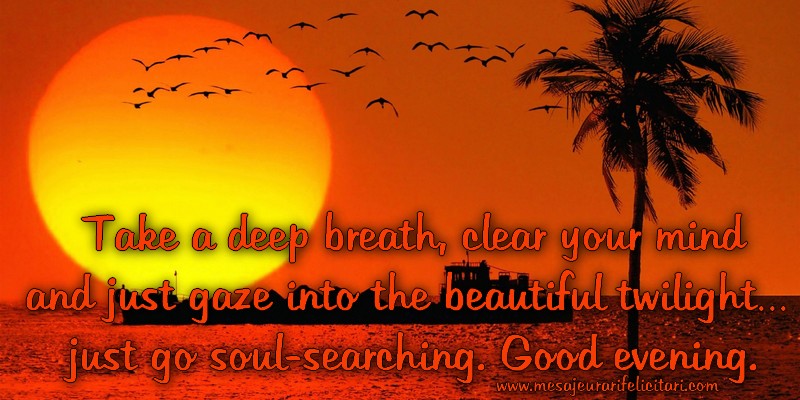Buna seara in Engleza - Take a deep breath, clear your mind and just gaze into the beautiful twilight…  just go soul-searching. Good evening.